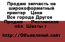 Продаю запчасть на широкоформатный принтер › Цена ­ 950 - Все города Другое » Продам   . Ростовская обл.,Шахты г.